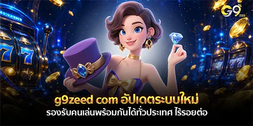 g9zeed com อัปเดตระบบใหม่ รองรับคนเล่นพร้อมกันได้ทั่วประเทศ ไร้รอยต่อ